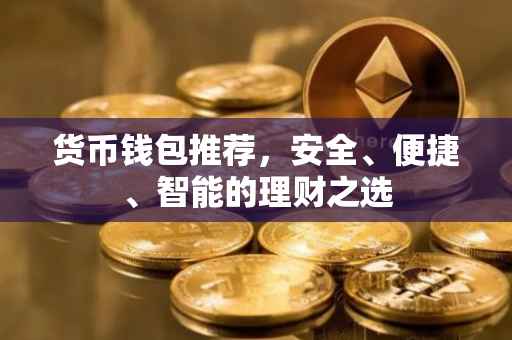 货币钱包推荐，安全、便捷、智能的理财之选