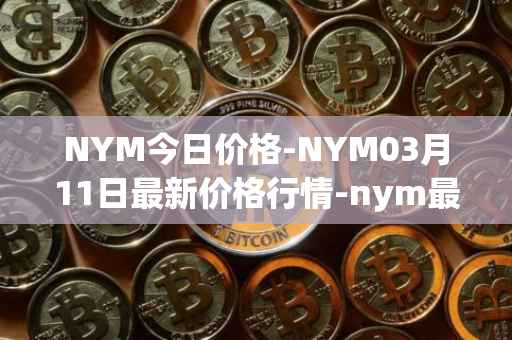 NYM今日价格-NYM03月11日最新价格行情-nym最新走势消息