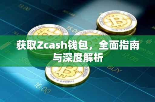 获取Zcash钱包，全面指南与深度解析