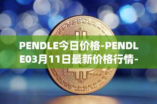 PENDLE今日价格-PENDLE03月11日最新价格行情-pendle最新走势消息