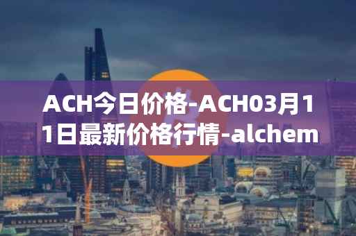 ACH今日价格-ACH03月11日最新价格行情-alchemy-pay最新走势消息