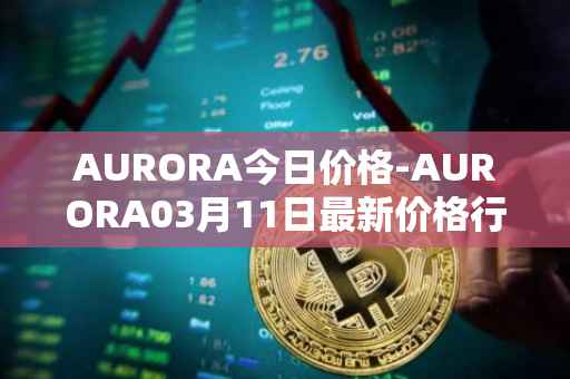 AURORA今日价格-AURORA03月11日最新价格行情-aurora-near最新走势消息
