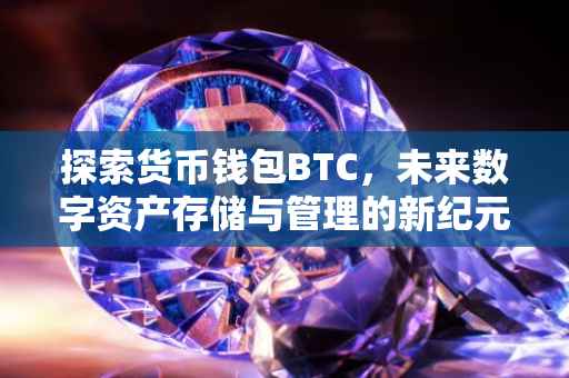 探索货币钱包BTC，未来数字资产存储与管理的新纪元
