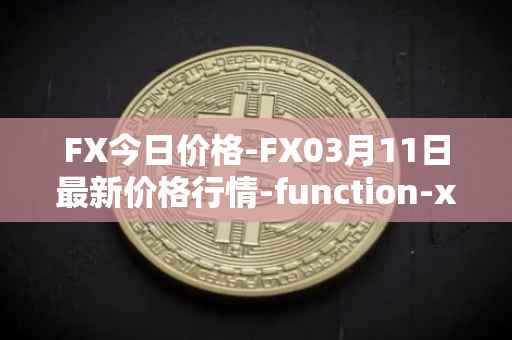 FX今日价格-FX03月11日最新价格行情-function-x最新走势消息