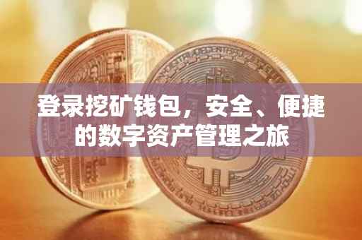 登录挖矿钱包，安全、便捷的数字资产管理之旅