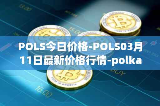POLS今日价格-POLS03月11日最新价格行情-polkastarter最新走势消息