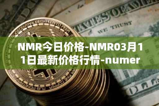 NMR今日价格-NMR03月11日最新价格行情-numeraire最新走势消息