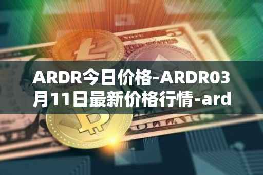 ARDR今日价格-ARDR03月11日最新价格行情-ardor最新走势消息