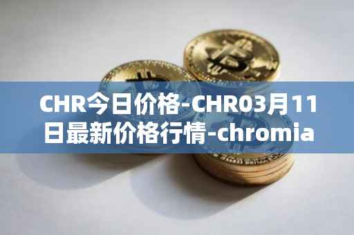 CHR今日价格-CHR03月11日最新价格行情-chromia最新走势消息