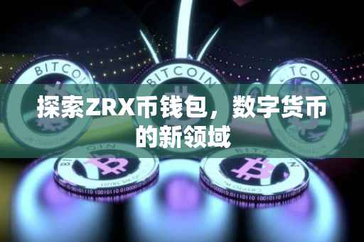 探索ZRX币钱包，数字货币的新领域