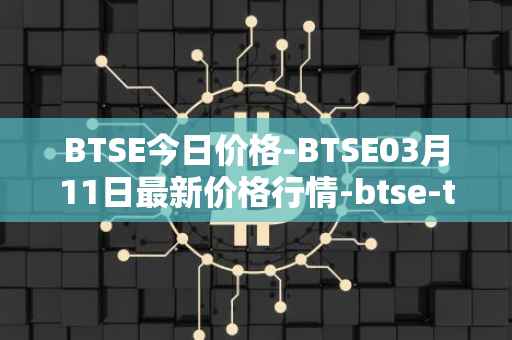 BTSE今日价格-BTSE03月11日最新价格行情-btse-token最新走势消息