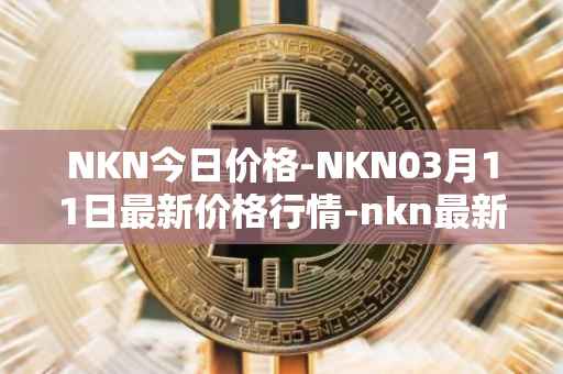 NKN今日价格-NKN03月11日最新价格行情-nkn最新走势消息