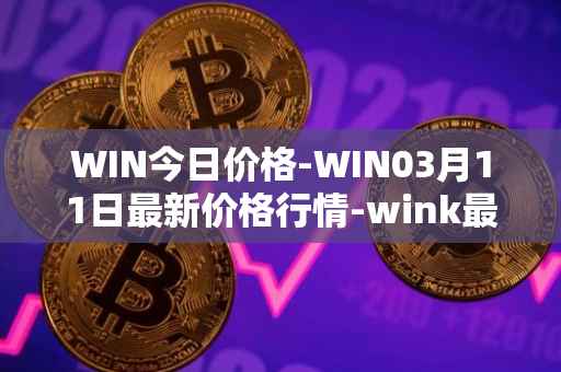 WIN今日价格-WIN03月11日最新价格行情-wink最新走势消息