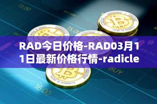 RAD今日价格-RAD03月11日最新价格行情-radicle最新走势消息
