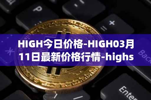 HIGH今日价格-HIGH03月11日最新价格行情-highstreet最新走势消息
