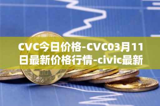 CVC今日价格-CVC03月11日最新价格行情-civic最新走势消息