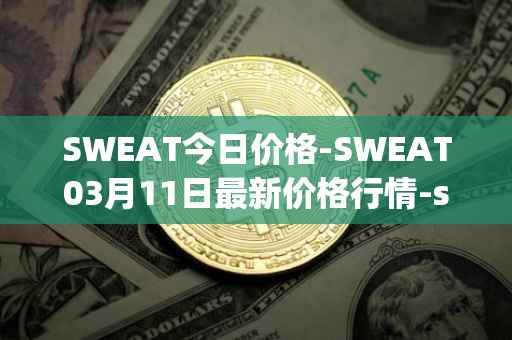 SWEAT今日价格-SWEAT03月11日最新价格行情-sweateconomy最新走势消息
