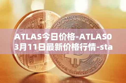 ATLAS今日价格-ATLAS03月11日最新价格行情-star-atlas最新走势消息