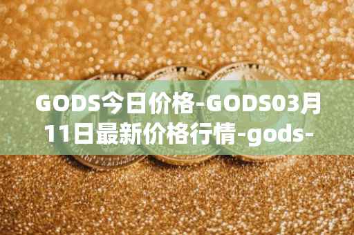 GODS今日价格-GODS03月11日最新价格行情-gods-unchained最新走势消息