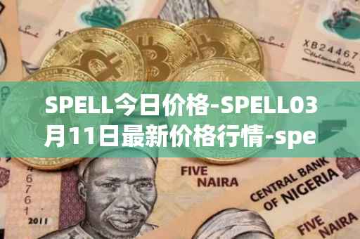 SPELL今日价格-SPELL03月11日最新价格行情-spell-token最新走势消息