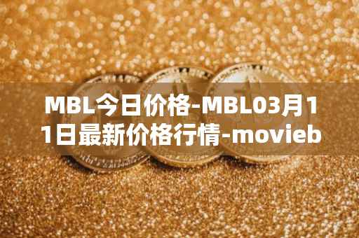 MBL今日价格-MBL03月11日最新价格行情-moviebloc最新走势消息
