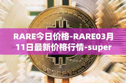 RARE今日价格-RARE03月11日最新价格行情-superrare最新走势消息