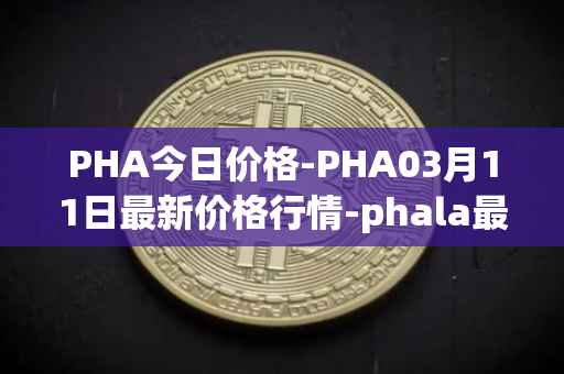 PHA今日价格-PHA03月11日最新价格行情-phala最新走势消息