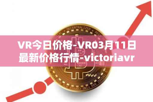 VR今日价格-VR03月11日最新价格行情-victoriavrtokens最新走势消息