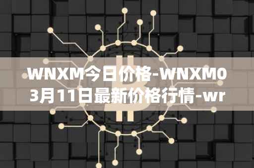 WNXM今日价格-WNXM03月11日最新价格行情-wrapped-nxm最新走势消息
