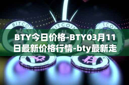 BTY今日价格-BTY03月11日最新价格行情-bty最新走势消息