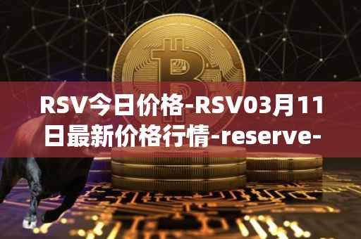 RSV今日价格-RSV03月11日最新价格行情-reserve-protocol-token最新走势消息