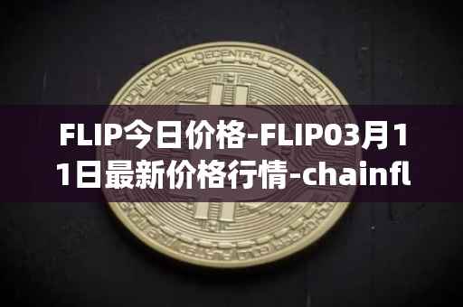 FLIP今日价格-FLIP03月11日最新价格行情-chainflip最新走势消息