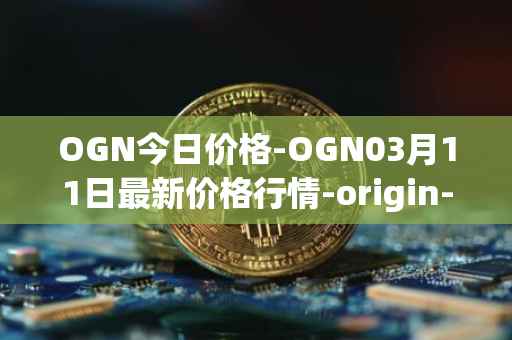 OGN今日价格-OGN03月11日最新价格行情-origin-protocol最新走势消息