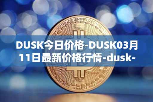 DUSK今日价格-DUSK03月11日最新价格行情-dusk-network最新走势消息