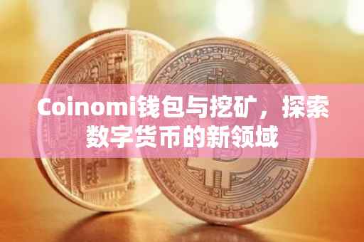 Coinomi钱包与挖矿，探索数字货币的新领域