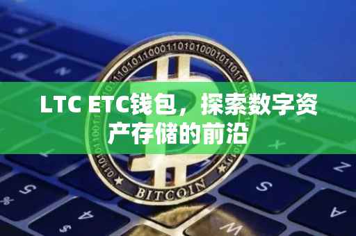 LTC ETC钱包，探索数字资产存储的前沿