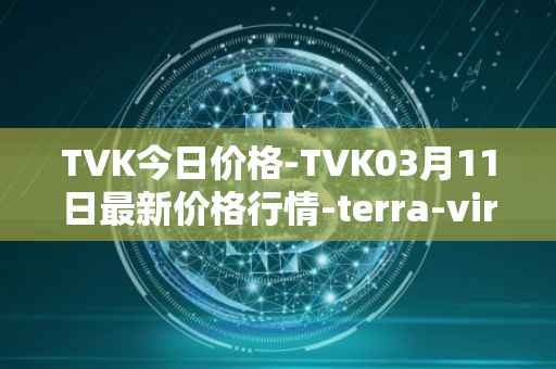 TVK今日价格-TVK03月11日最新价格行情-terra-virtua-kolect最新走势消息