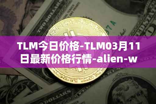 TLM今日价格-TLM03月11日最新价格行情-alien-worlds最新走势消息