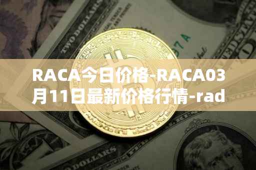 RACA今日价格-RACA03月11日最新价格行情-radio-caca最新走势消息