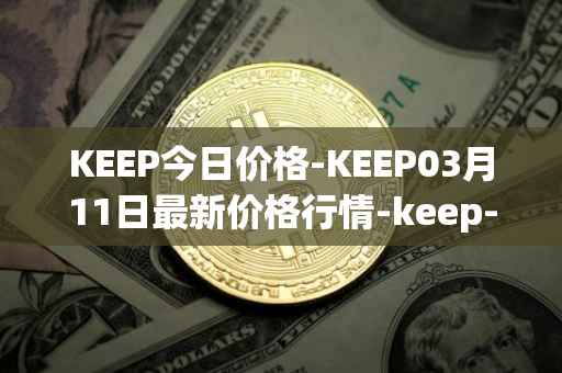 KEEP今日价格-KEEP03月11日最新价格行情-keep-network最新走势消息