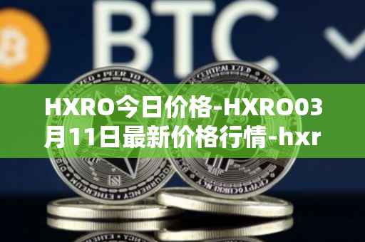 HXRO今日价格-HXRO03月11日最新价格行情-hxro最新走势消息
