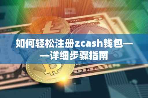 如何轻松注册zcash钱包——详细步骤指南
