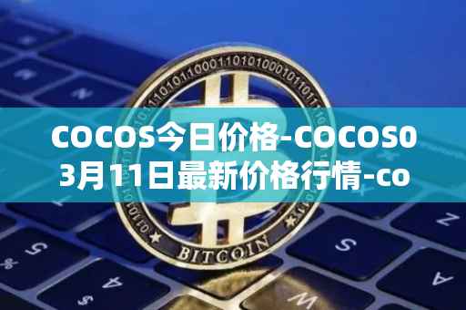 COCOS今日价格-COCOS03月11日最新价格行情-cocos-bcx最新走势消息
