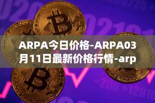 ARPA今日价格-ARPA03月11日最新价格行情-arpa-chain最新走势消息