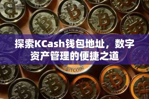 探索KCash钱包地址，数字资产管理的便捷之道