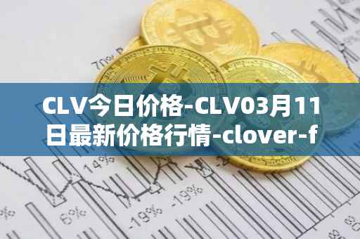CLV今日价格-CLV03月11日最新价格行情-clover-finance最新走势消息