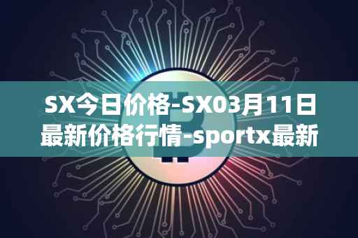 SX今日价格-SX03月11日最新价格行情-sportx最新走势消息