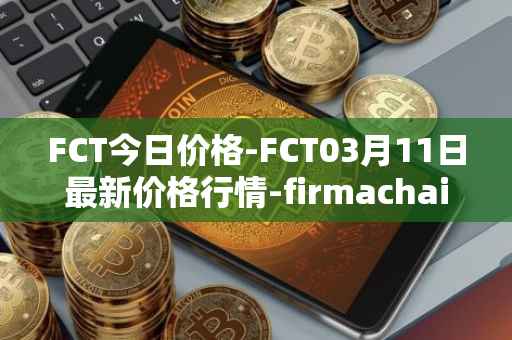 FCT今日价格-FCT03月11日最新价格行情-firmachain最新走势消息