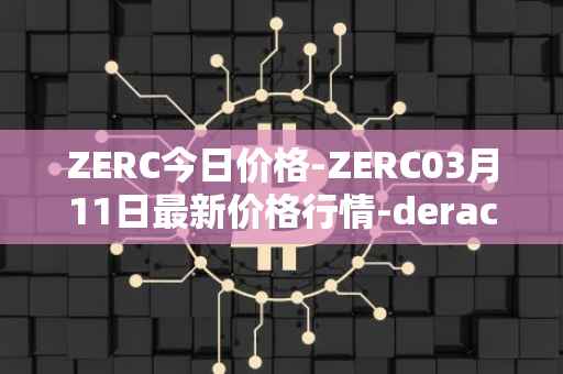 ZERC今日价格-ZERC03月11日最新价格行情-derace最新走势消息
