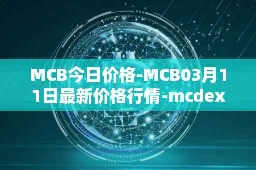 MCB今日价格-MCB03月11日最新价格行情-mcdex最新走势消息